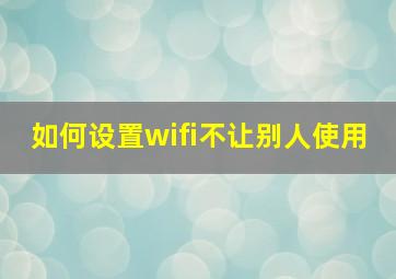 如何设置wifi不让别人使用