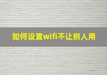 如何设置wifi不让别人用