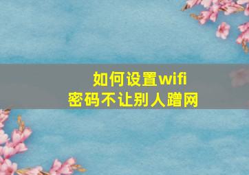 如何设置wifi密码不让别人蹭网