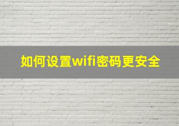 如何设置wifi密码更安全