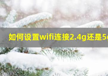 如何设置wifi连接2.4g还是5g