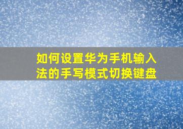 如何设置华为手机输入法的手写模式切换键盘