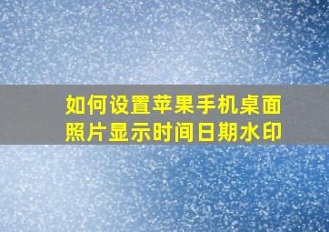 如何设置苹果手机桌面照片显示时间日期水印