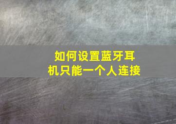 如何设置蓝牙耳机只能一个人连接