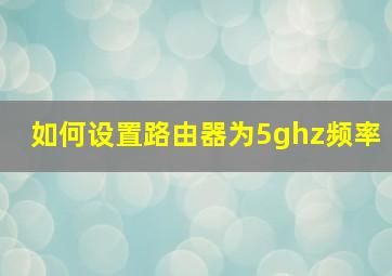 如何设置路由器为5ghz频率