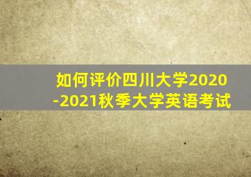 如何评价四川大学2020-2021秋季大学英语考试