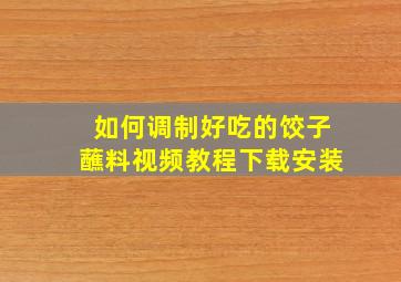 如何调制好吃的饺子蘸料视频教程下载安装