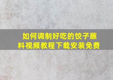 如何调制好吃的饺子蘸料视频教程下载安装免费