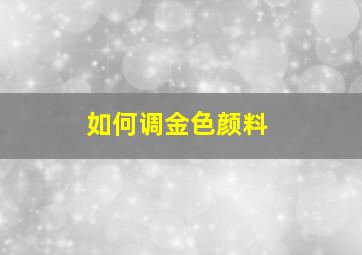 如何调金色颜料