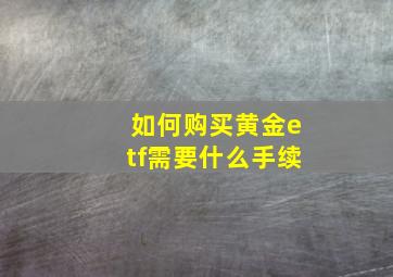 如何购买黄金etf需要什么手续