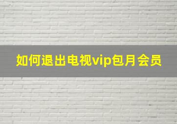 如何退出电视vip包月会员