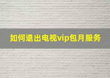 如何退出电视vip包月服务