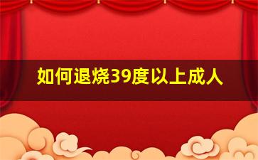 如何退烧39度以上成人