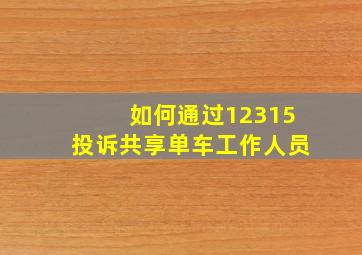 如何通过12315投诉共享单车工作人员