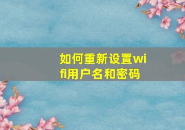 如何重新设置wifi用户名和密码