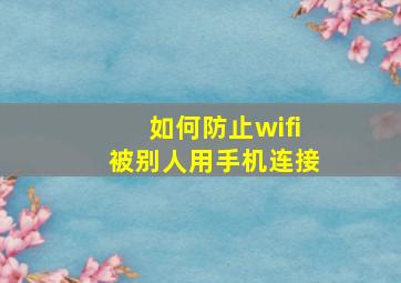 如何防止wifi被别人用手机连接