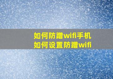 如何防蹭wifi手机如何设置防蹭wifi