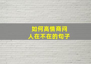 如何高情商问人在不在的句子