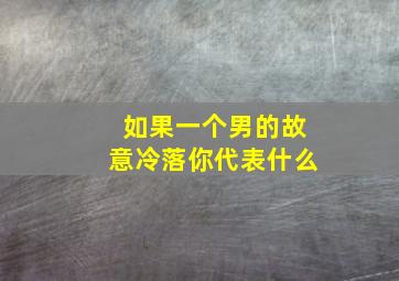 如果一个男的故意冷落你代表什么