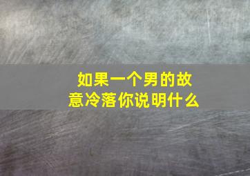 如果一个男的故意冷落你说明什么