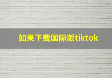 如果下载国际版tiktok