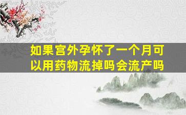 如果宫外孕怀了一个月可以用药物流掉吗会流产吗