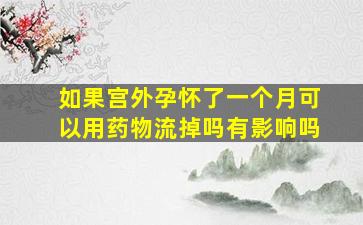 如果宫外孕怀了一个月可以用药物流掉吗有影响吗