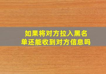 如果将对方拉入黑名单还能收到对方信息吗