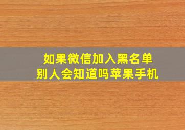 如果微信加入黑名单别人会知道吗苹果手机