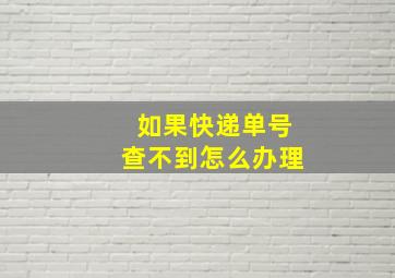 如果快递单号查不到怎么办理