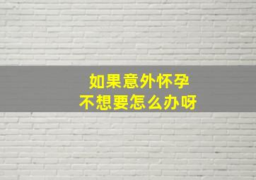 如果意外怀孕不想要怎么办呀