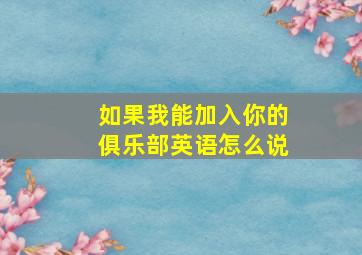 如果我能加入你的俱乐部英语怎么说