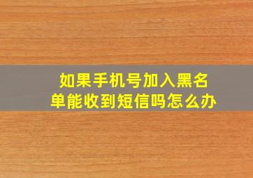 如果手机号加入黑名单能收到短信吗怎么办