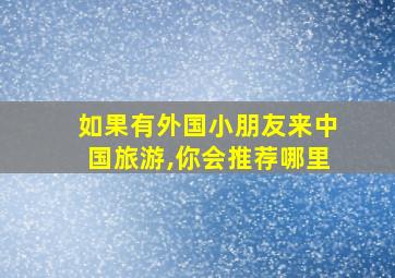 如果有外国小朋友来中国旅游,你会推荐哪里