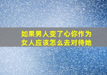 如果男人变了心你作为女人应该怎么去对待她