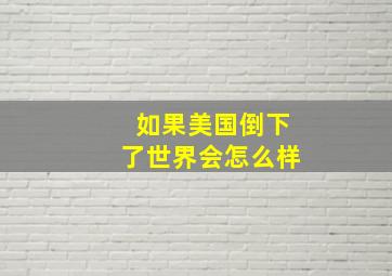 如果美国倒下了世界会怎么样