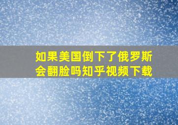 如果美国倒下了俄罗斯会翻脸吗知乎视频下载