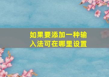 如果要添加一种输入法可在哪里设置