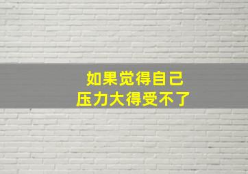 如果觉得自己压力大得受不了