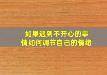 如果遇到不开心的事情如何调节自己的情绪