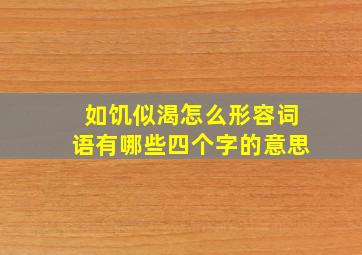 如饥似渴怎么形容词语有哪些四个字的意思