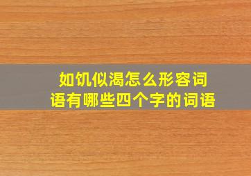 如饥似渴怎么形容词语有哪些四个字的词语