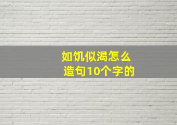 如饥似渴怎么造句10个字的