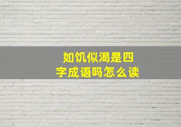 如饥似渴是四字成语吗怎么读