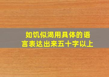 如饥似渴用具体的语言表达出来五十字以上