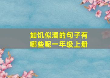 如饥似渴的句子有哪些呢一年级上册