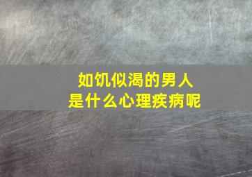 如饥似渴的男人是什么心理疾病呢