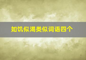 如饥似渴类似词语四个