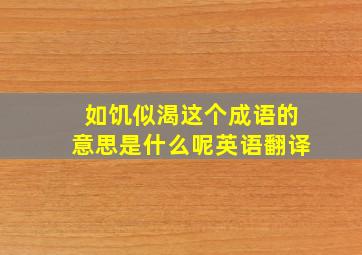 如饥似渴这个成语的意思是什么呢英语翻译