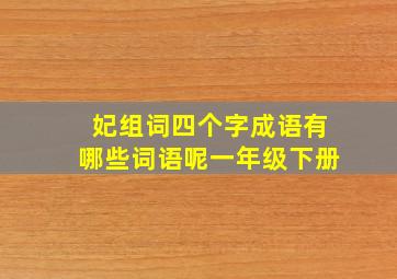 妃组词四个字成语有哪些词语呢一年级下册